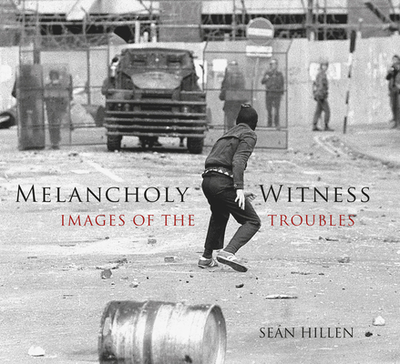 Melancholy Witness: Images of the Troubles - Hillen, Sean