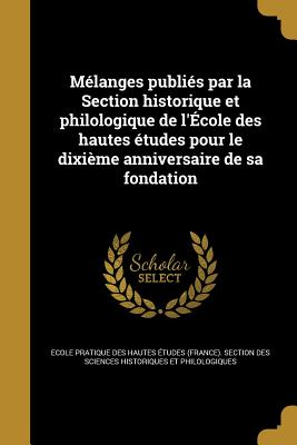 Melanges Publies Par La Section Historique Et Philologique de L'Ecole Des Hautes Etudes Pour Le Dixieme Anniversaire de Sa Fondation - Ecole Pratique Des Hautes Etudes (Franc (Creator)