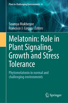 Melatonin: Role in Plant Signaling, Growth and Stress Tolerance: Phytomelatonin in normal and challenging environments - Mukherjee, Soumya (Editor), and Corpas, Francisco J. (Editor)