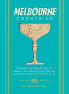 Melbourne Cocktails: An Elegant Collection of Over 100 Recipes Inspired by Oz