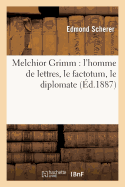 Melchior Grimm: l'Homme de Lettres, Le Factotum, Le Diplomate: Avec Un Appendice Sur La Correspondance Secr?te de M?tra