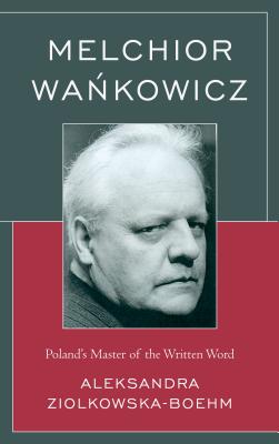 Melchior Wankowicz: Poland's Master of the Written Word - Zilkowska-Boehm, Aleksandra