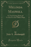 Melinda Maxwell: An Interesting Story of Scotland in the Olden Days (Classic Reprint)