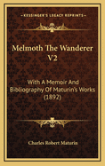 Melmoth the Wanderer V2: With a Memoir and Bibliography of Maturin's Works (1892)
