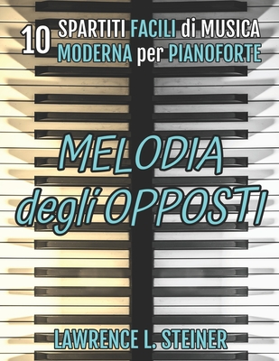 Melodia degli Opposti: 10 Spartiti Facili di Musica Moderna per Pianoforte - Piano, Pan, and Steiner, Lawrence L