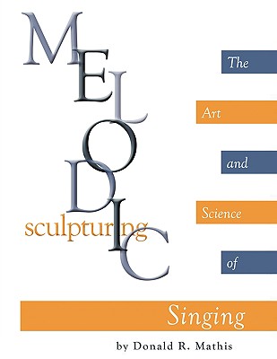 Melodic Sculpturing: The Art and Science of Singing - Mathis, Donald R