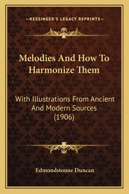 Melodies and How to Harmonize Them: With Illustrations from Ancient and Modern Sources (1906) - Duncan, Edmondstoune