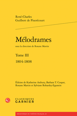 Melodrames: Tome III - 1804-1808 - Pixerecourt, Rene-Charles Guilbert De, and Martin, Roxane (Editor), and Astbury, Katherine (Editor)