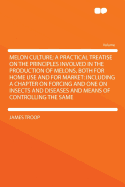 Melon Culture; A Practical Treatise on the Principles Involved in the Production of Melons, Both for Home Use and for Market: Including a Chapter on Forcing and One on Insects and Diseases and Means of Controlling the Same