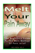 Melt Your Pain Away: The Beginner's Guide to the Melt Method of Pain Relief