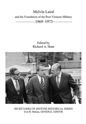 Melvin Laird and the Foundation of the Post-Vietnam Military 1969-1973: Secretaries of Defense Historical Series - Mahan, Erin R (Editor), and Office of the Secretary of Defense, and Hunt, Richard a