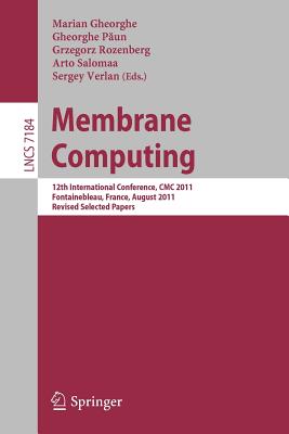 Membrane Computing: 12th International Conference, CMC 2011, Fontainebleau, France, August 23-26, 2011, Revised Selected Papers - Gheorghe, Marian (Editor), and Paun, Gheorghe (Editor), and Rozenberg, Grzegorz (Editor)