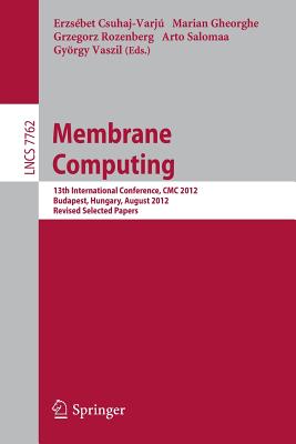 Membrane Computing: 13th International Conference, CMC 2012, Budapest, Hungary, August 28-31, 2012, Revised Selected Papers - Csuhaj-Varju, Erzsebet (Editor), and Gheorghe, Marian (Editor), and Rozenberg, Grzegorz (Editor)