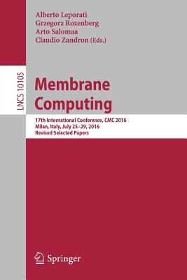 Membrane Computing: 17th International Conference, CMC 2016, Milan, Italy, July 25-29, 2016, Revised Selected Papers - Leporati, Alberto (Editor), and Rozenberg, Grzegorz (Editor), and Salomaa, Arto (Editor)