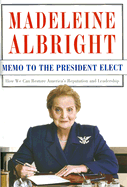 Memo to the President Elect: How We Can Restore America's Reputation and Leadership - Albright, Madeleine