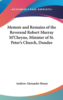 Memoir and Remains of the Reverend Robert Murray M'Cheyne, Minister of St. Peter's Church, Dundee - Bonar, Andrew Alexander