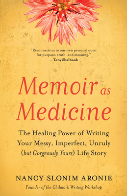 Memoir as Medicine: The Healing Power of Writing Your Messy, Imperfect, Unruly (But Gorgeously Yours) Life Story - Aronie, Nancy Slonim