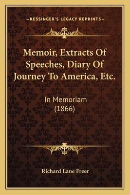 Memoir, Extracts of Speeches, Diary of Journey to America, Etc.: In Memoriam (1866) - Freer, Richard Lane