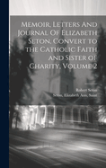 Memoir, Letters And Journal Of Elizabeth Seton, Convert to the Catholic Faith and Sister of Charity, Volume 2