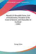 Memoir of Alexander Seton, Earl of Dunfermline, President of the Court of Session, and Chancellor of Scotland (1882)