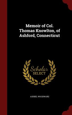 Memoir of Col. Thomas Knowlton, of Ashford, Connecticut - Woodward, Ashbel