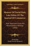 Memoir of David Hale, Late Editor of the Journal of Commerce: With Selections from His Miscellaneous Writings (Classic Reprint)