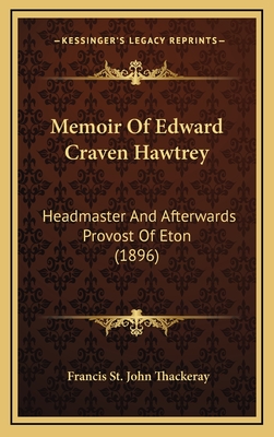 Memoir of Edward Craven Hawtrey: Headmaster and Afterwards Provost of Eton (1896) - Thackeray, Francis St John