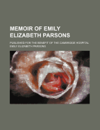 Memoir of Emily Elizabeth Parsons: Published for the Benefit of the Cambridge Hospital