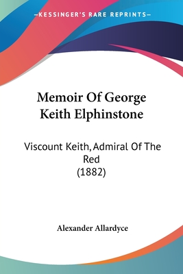 Memoir Of George Keith Elphinstone: Viscount Keith, Admiral Of The Red (1882) - Allardyce, Alexander