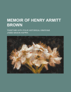 Memoir of Henry Armitt Brown: Together with Four Historical Orations
