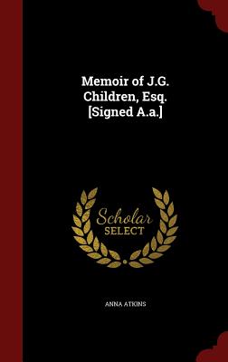 Memoir of J.G. Children, Esq. [signed A.A.] - Atkins, Anna