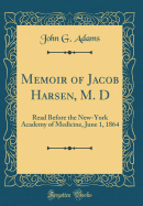 Memoir of Jacob Harsen, M. D: Read Before the New-York Academy of Medicine, June 1, 1864 (Classic Reprint)