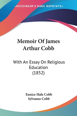 Memoir Of James Arthur Cobb: With An Essay On Religious Education (1852) - Cobb, Eunice Hale, and Cobb, Sylvanus