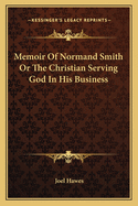 Memoir of Normand Smith or the Christian Serving God in His Business