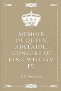 Memoir of Queen Adelaide, Consort of King William IV.