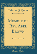 Memoir of REV. Abel Brown (Classic Reprint)
