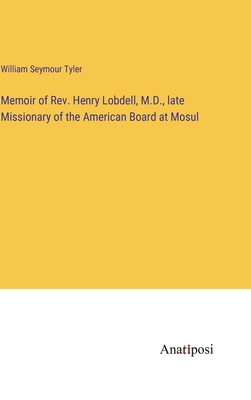 Memoir of Rev. Henry Lobdell, M.D., late Missionary of the American Board at Mosul - Tyler, William Seymour