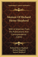 Memoir Of Richard Herne Shepherd: With A Selection From His Publications And Correspondence (1854)