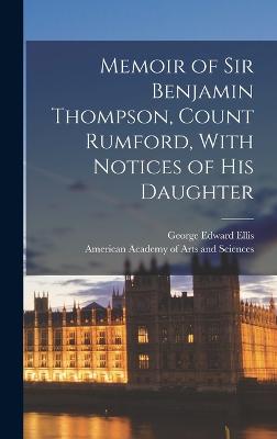 Memoir of Sir Benjamin Thompson, Count Rumford, With Notices of His Daughter - Ellis, George Edward, and American Academy of Arts and Sciences (Creator)