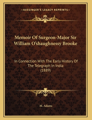 Memoir of Surgeon-Major Sir William O'Shaughnessy Brooke: In Connection with the Early History of the Telegraph in India (1889) - Adams, M