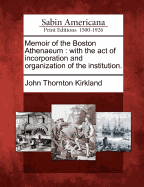 Memoir of the Boston Athenaeum: With the Act of Incorporation and Organization of the Institution.