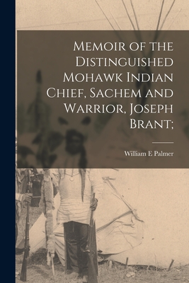 Memoir of the Distinguished Mohawk Indian Chief, Sachem and Warrior, Joseph Brant; - Palmer, William E