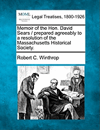 Memoir of the Hon. David Sears / Prepared Agreeably to a Resolution of the Massachusetts Historical Society. - Winthrop, Robert C