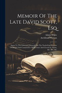 Memoir Of The Late David Scott, Esq: Agent To The Governor General, On The North-east Frontier Of Bengal And Comissioner Of Revenue And Circuit In Assam, &c. &c. &c