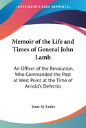 Memoir of the Life and Times of General John Lamb: An Officer of the Revolution, Who Commanded the Post at West Point at the Time of Arnold's Defectio