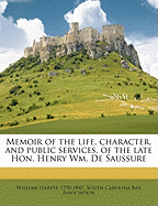 Memoir of the Life, Character, and Public Services, of the Late Hon.: Henry Wm, de Saussure (Classic Reprint)