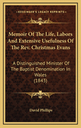 Memoir of the Life, Labors, and Extensive Usefulness of the REV. Christmas Evans; A Distinguished Minister of the Baptist Denomination in Wales. Extracted from the Welsh Memoir