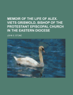 Memoir of the Life of Alex. Viets Griswold, Bishop of the Protestant Episcopal Church in the Eastern Diocese - Stone, John S