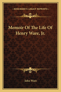 Memoir Of The Life Of Henry Ware, Jr.