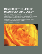 Memoir of the Life of Major-General Colby: R.E., LL.D., F.R.S.L. & E., F.R.A.S., F.G.S., M.R.I.A., Etc: Together with a Sketch of the Origin and Progress of the Ordnance Survey of Great Britain and Ireland